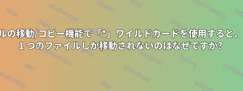 ファイルの移動/コピー機能で「*」ワイルドカードを使用すると、一度に 1 つのファイルしか移動されないのはなぜですか?