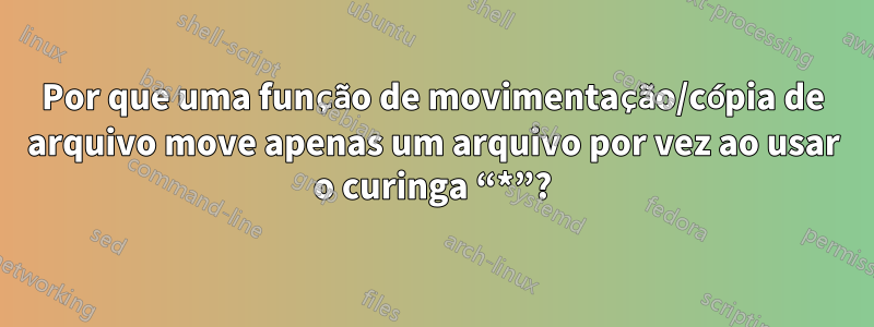 Por que uma função de movimentação/cópia de arquivo move apenas um arquivo por vez ao usar o curinga “*”?