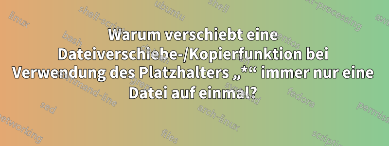 Warum verschiebt eine Dateiverschiebe-/Kopierfunktion bei Verwendung des Platzhalters „*“ immer nur eine Datei auf einmal?