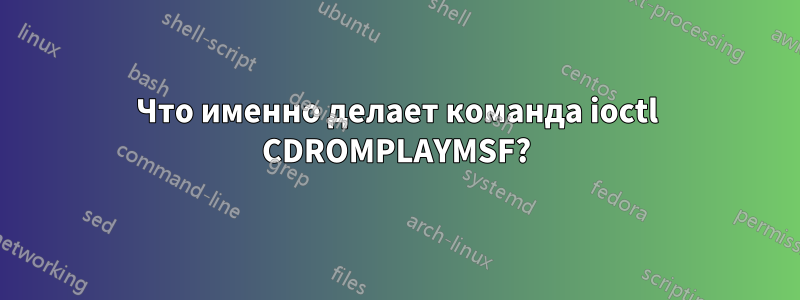 Что именно делает команда ioctl CDROMPLAYMSF?