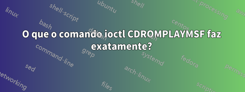 O que o comando ioctl CDROMPLAYMSF faz exatamente?