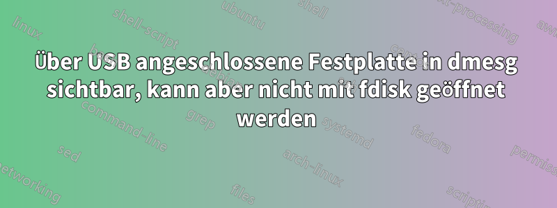 Über USB angeschlossene Festplatte in dmesg sichtbar, kann aber nicht mit fdisk geöffnet werden