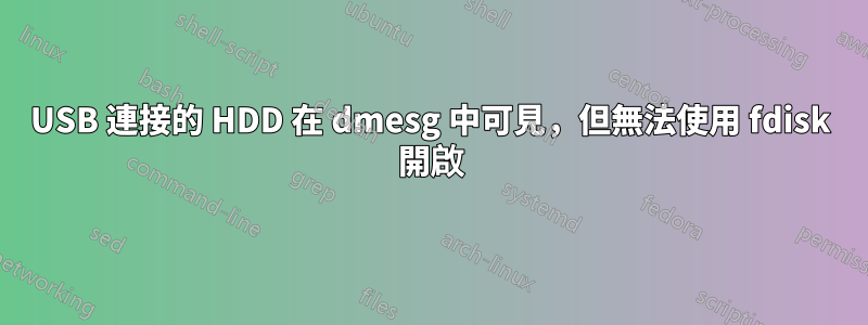 USB 連接的 HDD 在 dmesg 中可見，但無法使用 fdisk 開啟