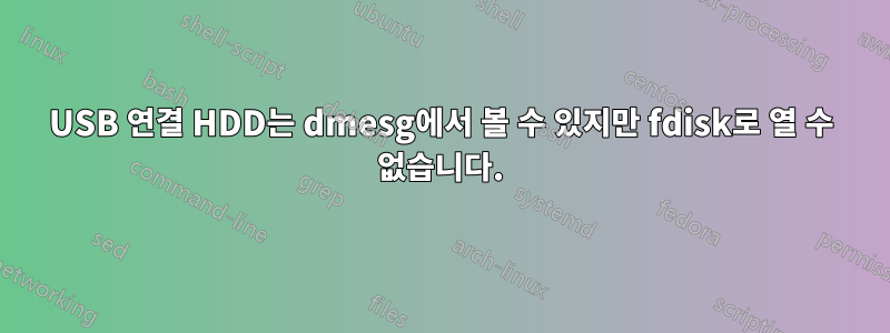 USB 연결 HDD는 dmesg에서 볼 수 있지만 fdisk로 열 수 없습니다.