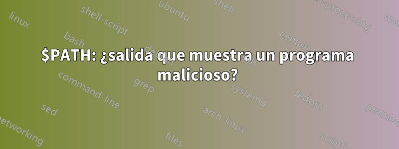 $PATH: ¿salida que muestra un programa malicioso?