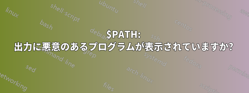 $PATH: 出力に悪意のあるプログラムが表示されていますか?