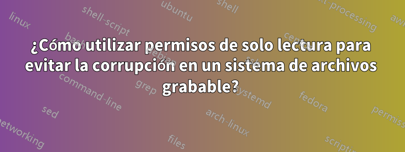 ¿Cómo utilizar permisos de solo lectura para evitar la corrupción en un sistema de archivos grabable?