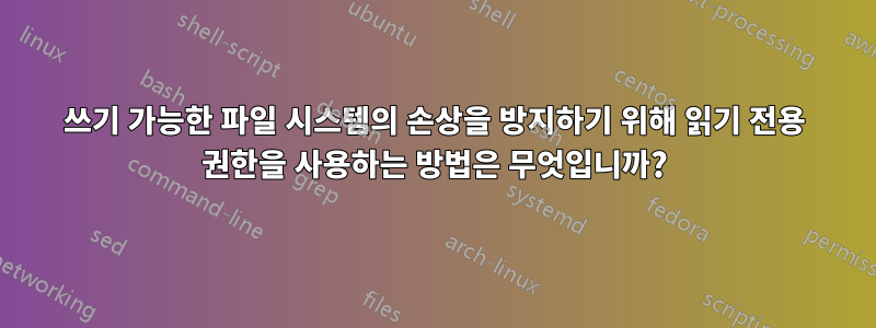 쓰기 가능한 파일 시스템의 손상을 방지하기 위해 읽기 전용 권한을 사용하는 방법은 무엇입니까?