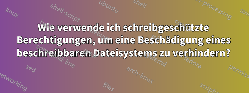 Wie verwende ich schreibgeschützte Berechtigungen, um eine Beschädigung eines beschreibbaren Dateisystems zu verhindern?