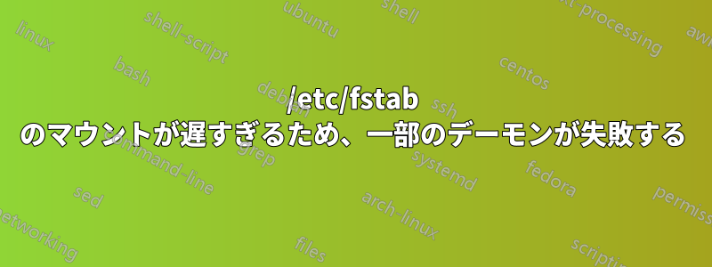 /etc/fstab のマウントが遅すぎるため、一部のデーモンが失敗する