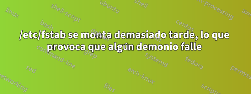 /etc/fstab se monta demasiado tarde, lo que provoca que algún demonio falle