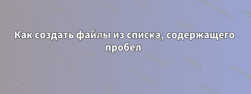 Как создать файлы из списка, содержащего пробел 