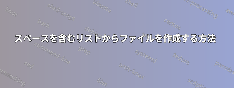 スペースを含むリストからファイルを作成する方法 