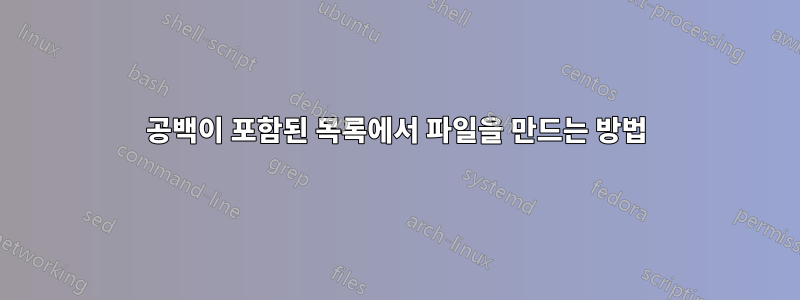 공백이 포함된 목록에서 파일을 만드는 방법