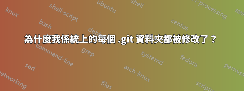為什麼我係統上的每個 .git 資料夾都被修改了？