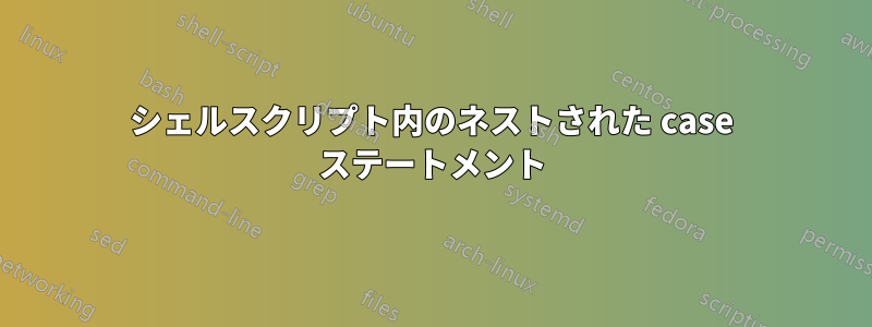 シェルスクリプト内のネストされた case ステートメント