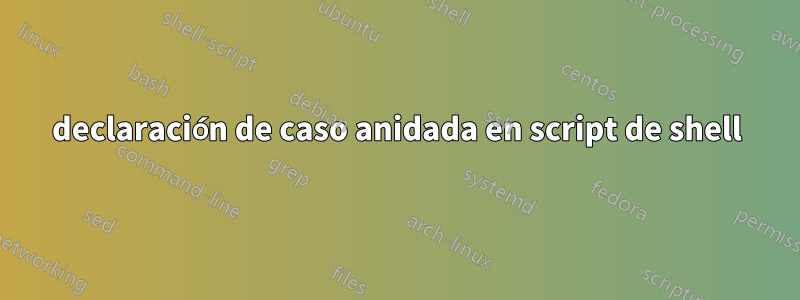 declaración de caso anidada en script de shell