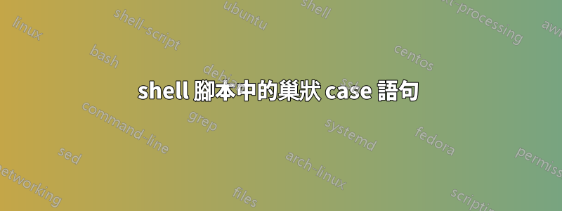 shell 腳本中的巢狀 case 語句