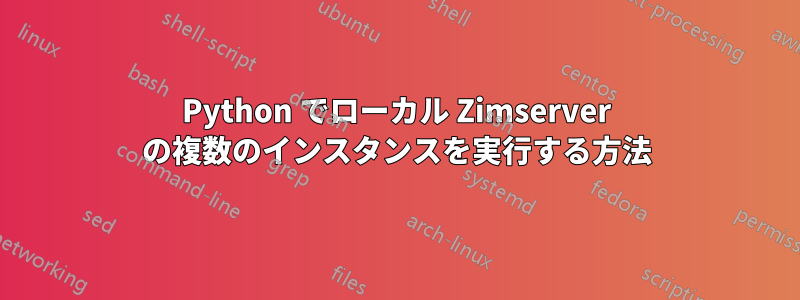 Python でローカル Zimserver の複数のインスタンスを実行する方法