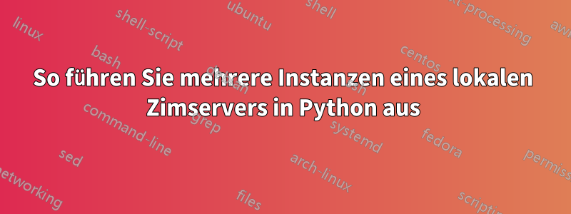 So führen Sie mehrere Instanzen eines lokalen Zimservers in Python aus