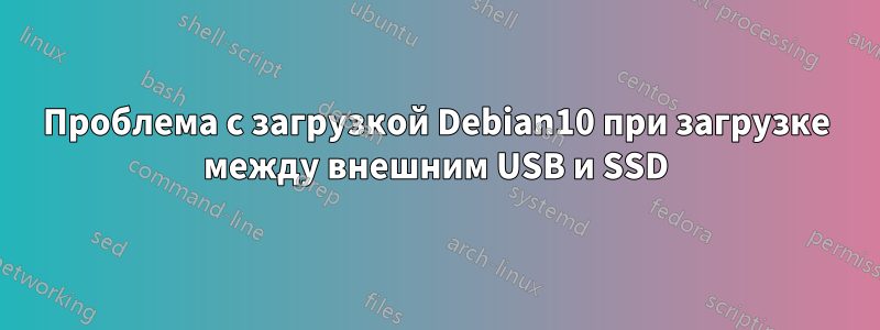 Проблема с загрузкой Debian10 при загрузке между внешним USB и SSD