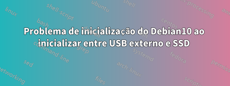 Problema de inicialização do Debian10 ao inicializar entre USB externo e SSD