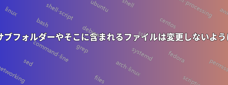 フォルダーのみの権限を変更し、サブフォルダーやそこに含まれるファイルは変更しないようにするにはどうすればよいですか?