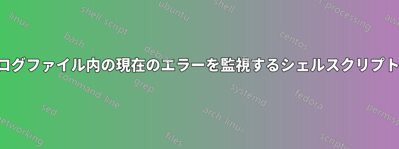 ログファイル内の現在のエラーを監視するシェルスクリプト