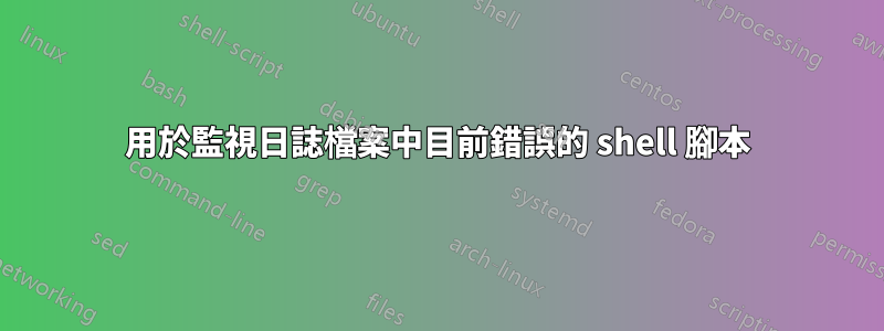 用於監視日誌檔案中目前錯誤的 shell 腳本