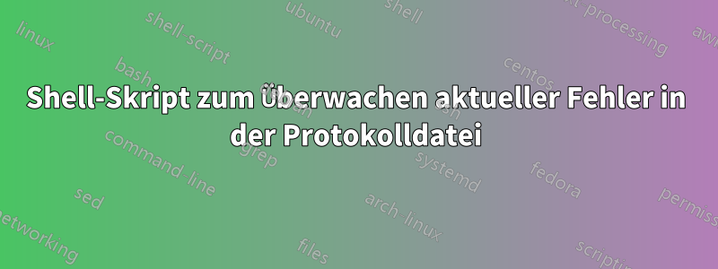 Shell-Skript zum Überwachen aktueller Fehler in der Protokolldatei