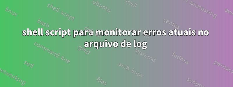 shell script para monitorar erros atuais no arquivo de log