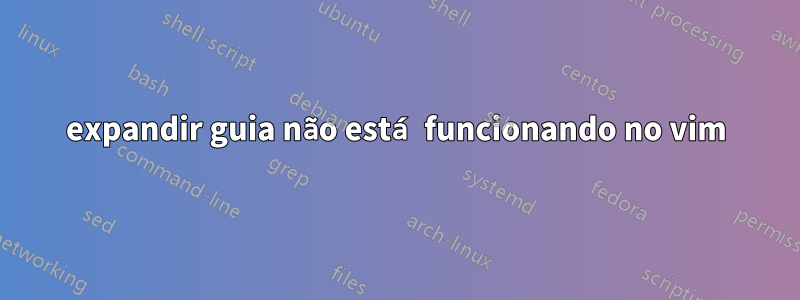 expandir guia não está funcionando no vim