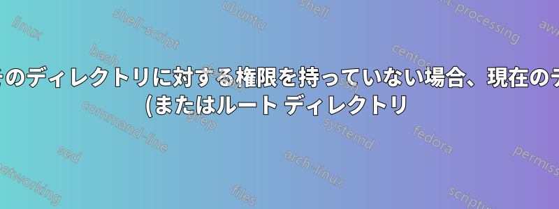 ユーザーがそのディレクトリに対する権限を持っていない場合、現在のディレクトリ (またはルート ディレクトリ) にアクセスできますか?
