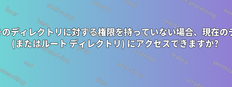 ユーザーがそのディレクトリに対する権限を持っていない場合、現在のディレクトリ (またはルート ディレクトリ) にアクセスできますか?