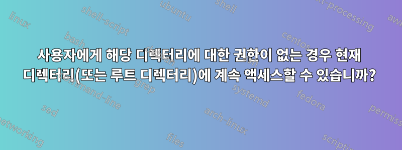 사용자에게 해당 디렉터리에 대한 권한이 없는 경우 현재 디렉터리(또는 루트 디렉터리)에 계속 액세스할 수 있습니까?