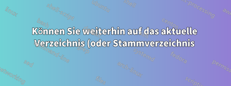 Können Sie weiterhin auf das aktuelle Verzeichnis (oder Stammverzeichnis) zugreifen, wenn Ihr Benutzer keine Berechtigung für dieses Verzeichnis hat?