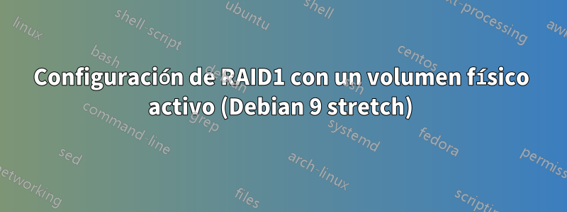 Configuración de RAID1 con un volumen físico activo (Debian 9 stretch)