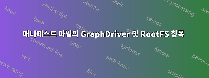 매니페스트 파일의 GraphDriver 및 RootFS 항목