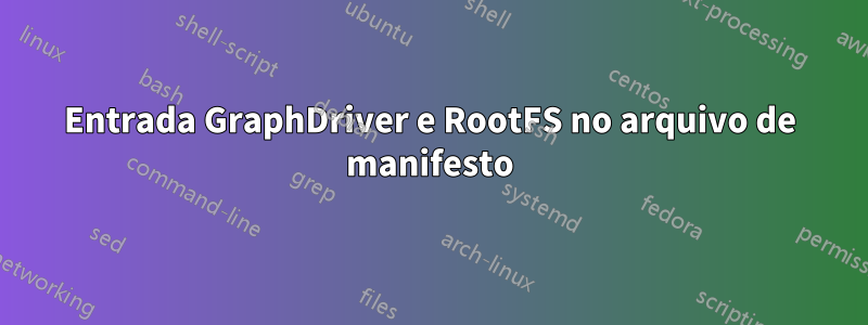 Entrada GraphDriver e RootFS no arquivo de manifesto