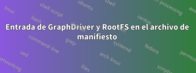 Entrada de GraphDriver y RootFS en el archivo de manifiesto