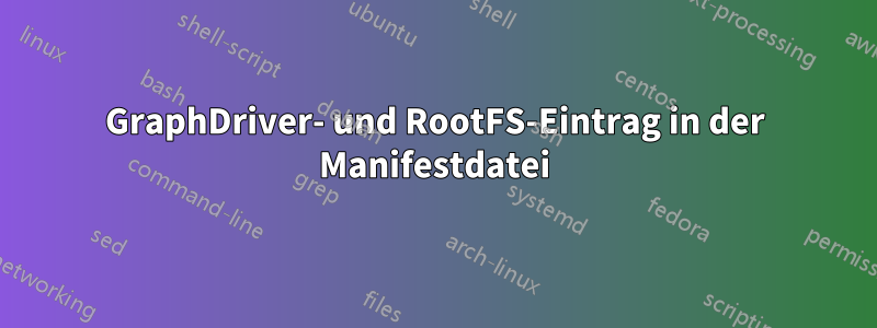 GraphDriver- und RootFS-Eintrag in der Manifestdatei