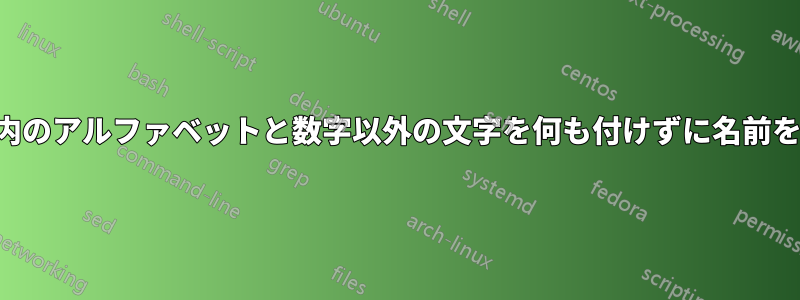 ファイル内のアルファベットと数字以外の文字を何も付けずに名前を変更する