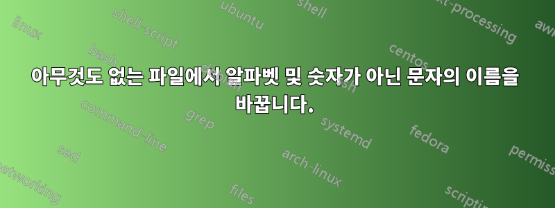 아무것도 없는 파일에서 알파벳 및 숫자가 아닌 문자의 이름을 바꿉니다.
