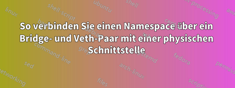 So verbinden Sie einen Namespace über ein Bridge- und Veth-Paar mit einer physischen Schnittstelle