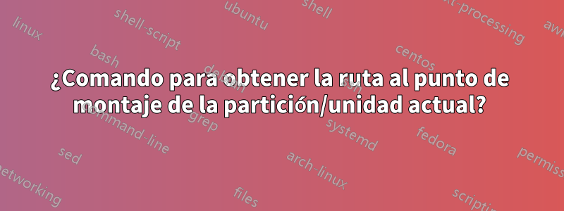 ¿Comando para obtener la ruta al punto de montaje de la partición/unidad actual?