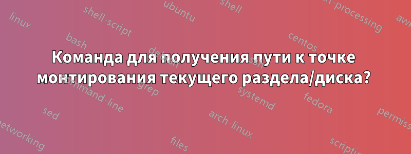 Команда для получения пути к точке монтирования текущего раздела/диска?