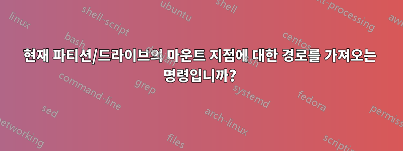 현재 파티션/드라이브의 마운트 지점에 대한 경로를 가져오는 명령입니까?