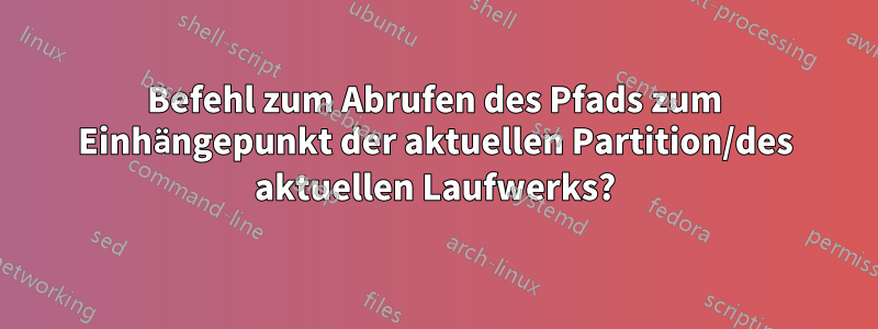 Befehl zum Abrufen des Pfads zum Einhängepunkt der aktuellen Partition/des aktuellen Laufwerks?