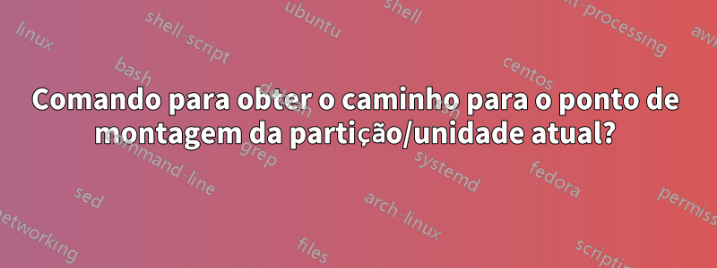 Comando para obter o caminho para o ponto de montagem da partição/unidade atual?