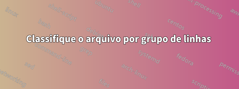 Classifique o arquivo por grupo de linhas